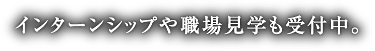 インターンシップや職場見学も受付中。